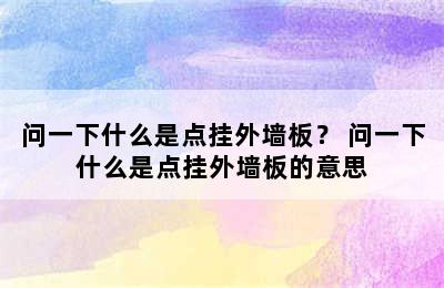 问一下什么是点挂外墙板？ 问一下什么是点挂外墙板的意思